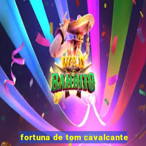 fortuna de tom cavalcante